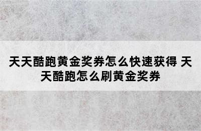 天天酷跑黄金奖券怎么快速获得 天天酷跑怎么刷黄金奖券